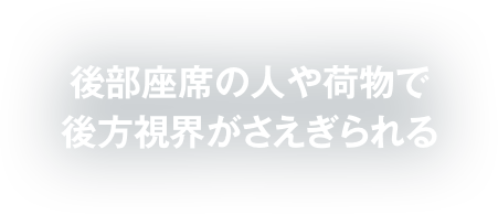 後部座席の人や荷物で後方視界がさえぎられる